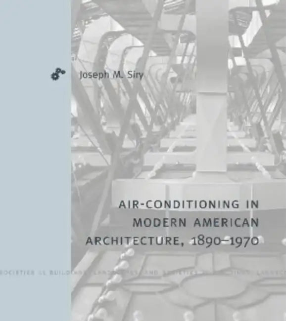 Air-Conditioning in Modern American Architecture, 1890-1970 by Joseph M. Siry