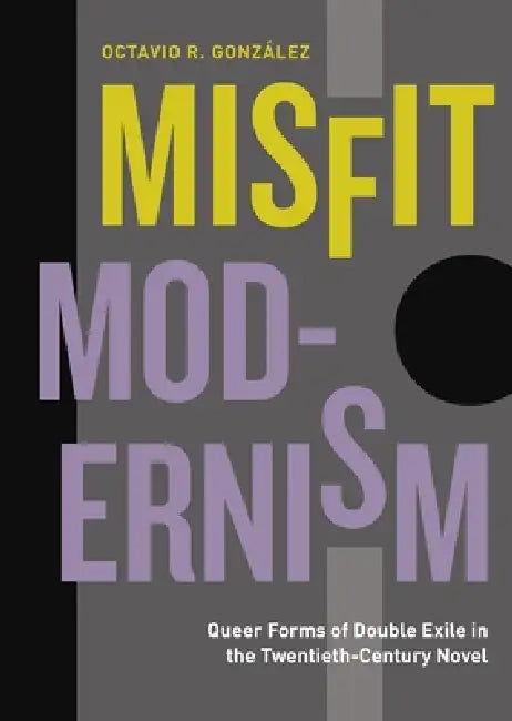 Misfit Modernism: Queer Forms of Double Exile in the Twentieth-Century Novel by Octavio R. González