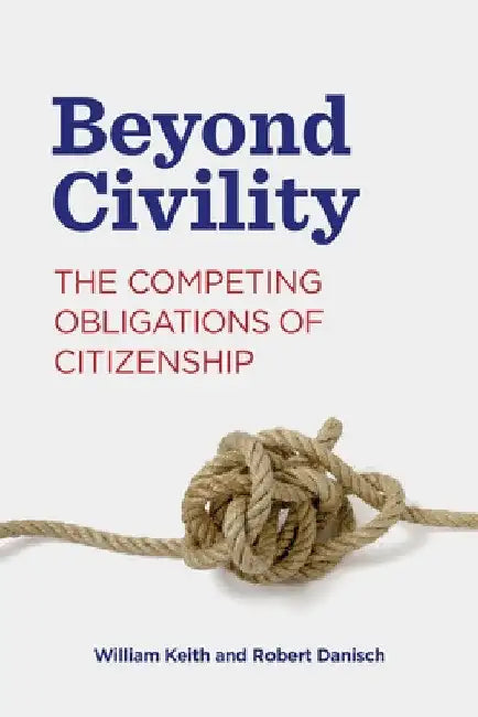 Beyond Civility: The Competing Obligations of Citizenship by William Keith
