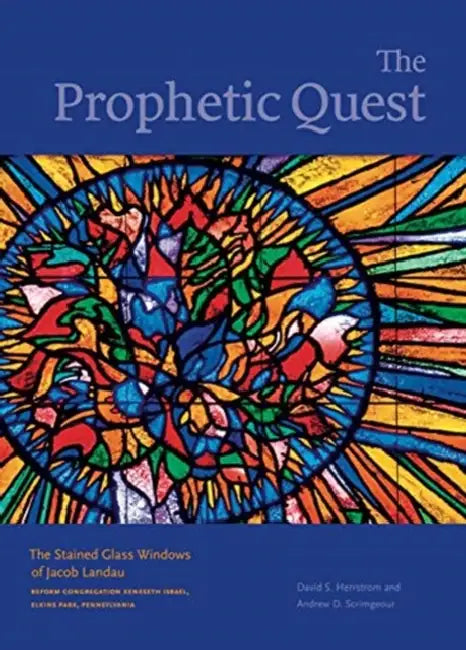 The Prophetic Quest: The Stained Glass Windows of Jacob Landau, Reform Congregation Keneseth Israel, Elkins Park, Pennsylvania by David S. Herrstrom, Andrew D. Scrimgeour