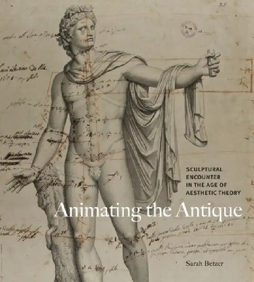 Animating the Antique: Sculptural Encounter in the Age of Aesthetic Theory by Sarah Betzer