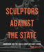 Sculptors Against the State: Anarchism and the Anglo-European Avant-Garde by Mark Antliff