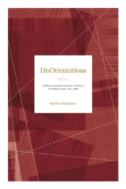 Disorientations: German-Turkish Cultural Contact in Translation, 1811-1946 by Kristin Dickinson