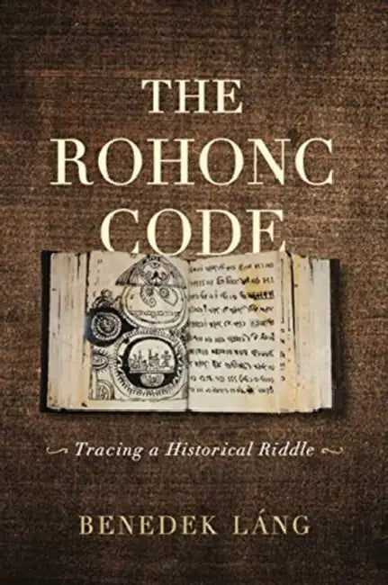 The Rohonc Code: Tracing a Historical Riddle by Benedek Láng, Benedek Láng, Teodóra Király