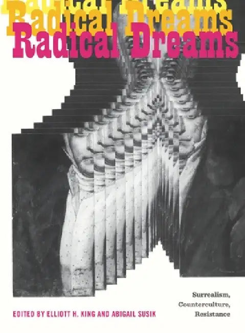 Radical Dreams: Surrealism, Counterculture, Resistance by Elliott H. King, Abigail Susik