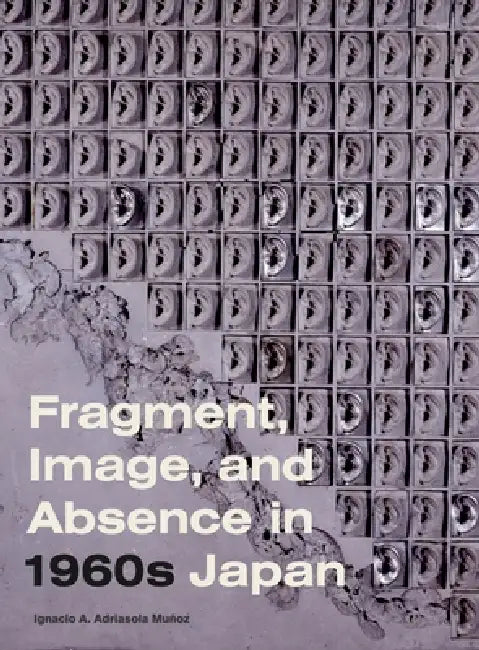 Fragment, Image, and Absence in 1960s Japan by Ignacio A. Adriasola Muñoz