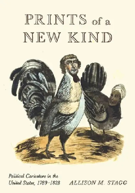 Prints of a New Kind: Political Caricature in the United States, 1789-1828 by Allison M. Stagg