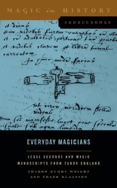 Everyday Magicians: Legal Records and Magic Manuscripts from Tudor England by Sharon Hubbs Wright, Frank Klaassen