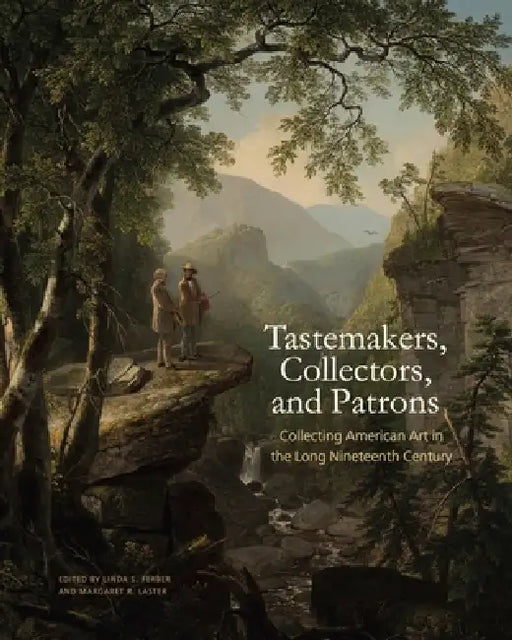 Tastemakers, Collectors, and Patrons: Collecting American Art in the Long Nineteenth Century by Linda S. Ferber, Margaret R. Laster