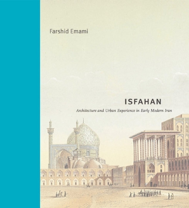 Isfahan: Architecture and Urban Experience in Early Modern Iran