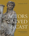 Actors Carved and Cast: Netherlandish Sculpture of the Sixteenth Century by Ethan Matt Kavaler