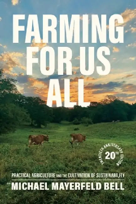 Farming for Us All: Practical Agriculture and the Cultivation of Sustainability by Michael Mayerfeld Bell