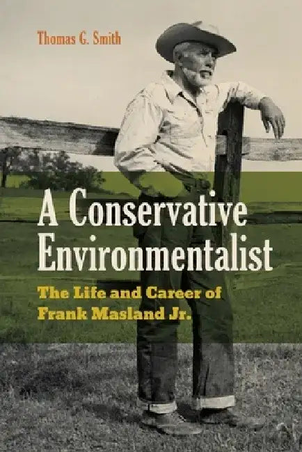 A Conservative Environmentalist: The Life and Career of Frank Masland Jr. by Thomas G. Smith