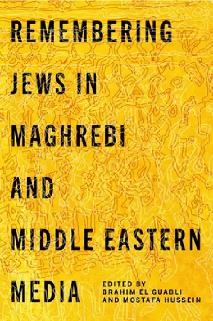 Remembering Jews in Maghrebi and Middle Eastern Media by Brahim El Guabli