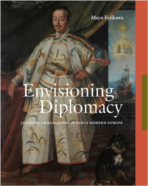 Envisioning Diplomacy: Japanese Ambassadors in Early Modern Europe by Mayu Fujikawa