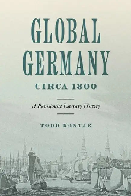 Global Germany Circa 1800: A Revisionist Literary History by Todd Kontje