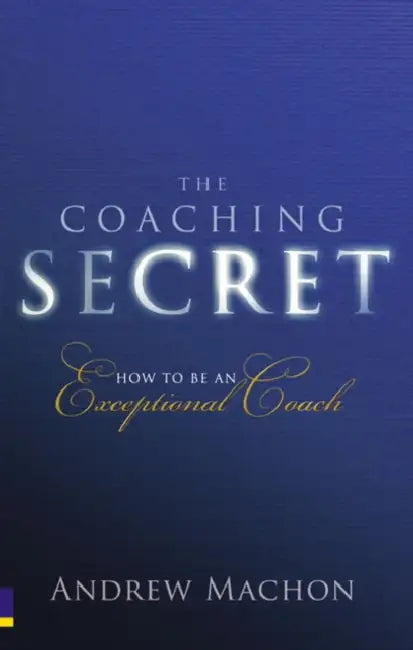 Coaching Secret, The: How to be an exceptional coach by Andrew Machon