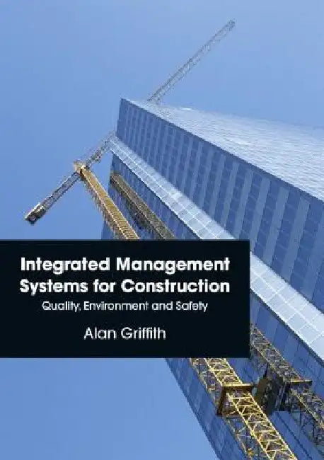 Integrated Management Systems for Construction: Quality, Environment and Safety by Alan Griffith