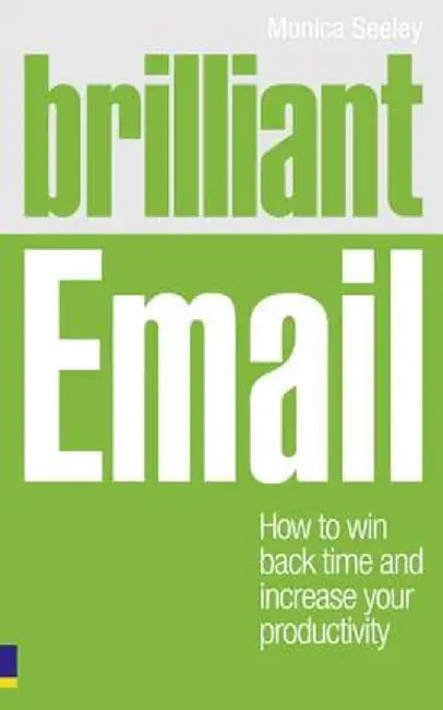 Brilliant Email: How to Win Back Time and Increase Your Productivity by Seeley, Monica