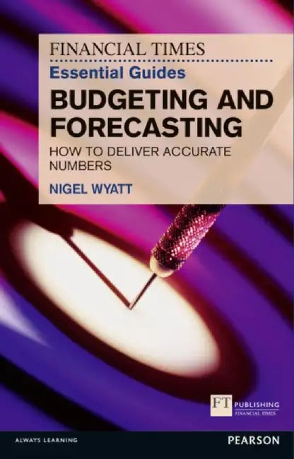 The Financial Times Essential Guide to Budgeting and Forecasting: How to Deliver Accurate Numbers by Nigel Wyatt