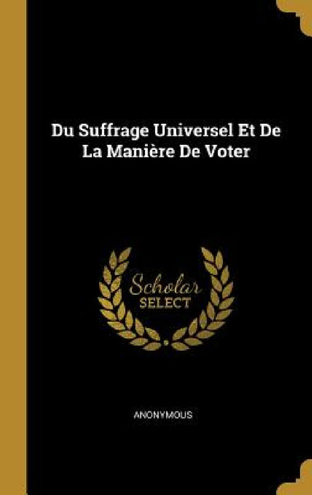 Du Suffrage Universel Et De La Manière De Voter by Anonymous