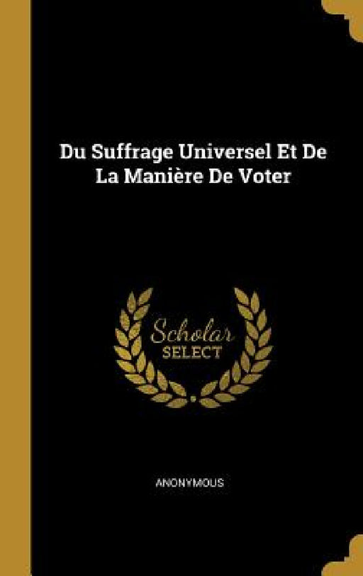 Du Suffrage Universel Et De La Manière De Voter by Anonymous