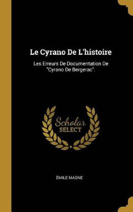 Le Cyrano De L'histoire: Les Erreurs De Documentation De "Cyrano De Bergerac". by Émile Magne