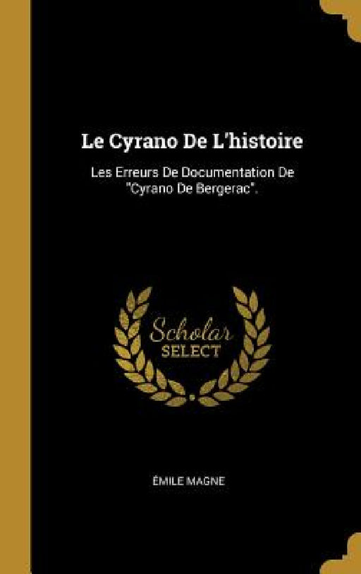 Le Cyrano De L'histoire: Les Erreurs De Documentation De "Cyrano De Bergerac". by Émile Magne