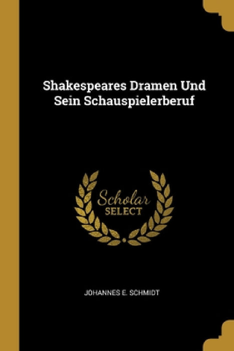 Shakespeares Dramen Und Sein Schauspielerberuf by Johannes E. Schmidt