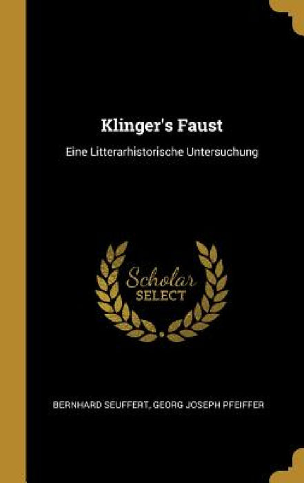 Klinger's Faust: Eine Litterarhistorische Untersuchung by Bernhard Seuffert, Georg Joseph Pfeiffer
