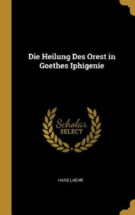 Die Heilung Des Orest in Goethes Iphigenie by Hans Laehr