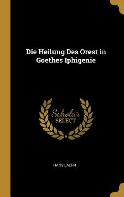 Die Heilung Des Orest in Goethes Iphigenie by Hans Laehr