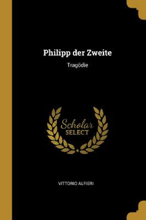 Philipp der Zweite: Tragödie by Vittorio Alfieri