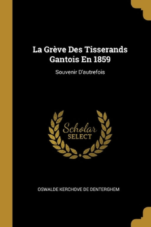 La Grève Des Tisserands Gantois En 1859: Souvenir D'autrefois by Oswalde Kerchove De Denterghem