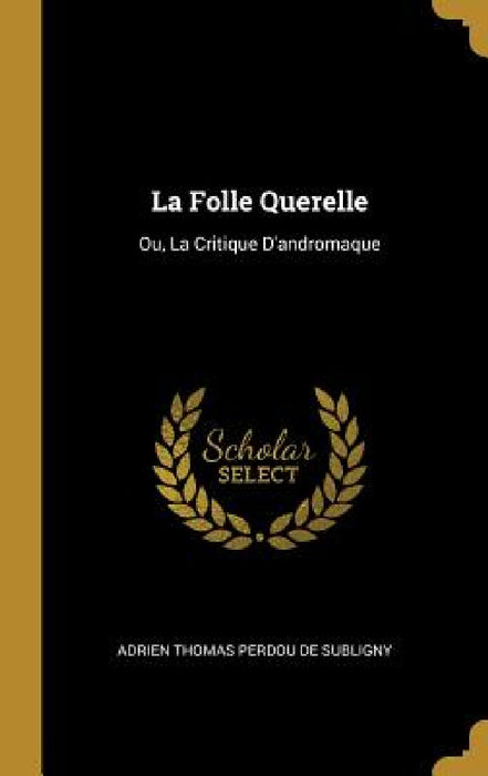 La Folle Querelle: Ou, La Critique D'andromaque by Adrien Thomas Perdou De Subligny