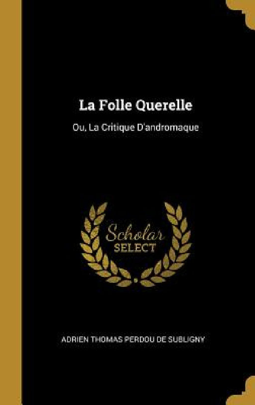 La Folle Querelle: Ou, La Critique D'andromaque by Adrien Thomas Perdou De Subligny