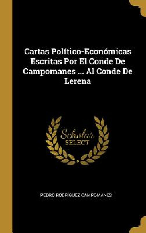 Cartas Político-Económicas Escritas Por El Conde De Campomanes ... Al Conde De Lerena by Pedro Rodríguez Campomanes