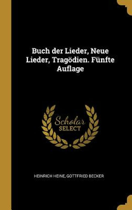 Buch der Lieder, Neue Lieder, Tragödien. Fünfte Auflage by Heinrich Heine, Gottfried Becker