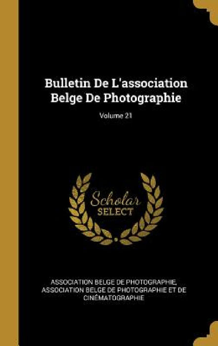 Bulletin De L'association Belge De Photographie; Volume 21 by Association Belge de Photographie, Association Belge de Photographie Et de