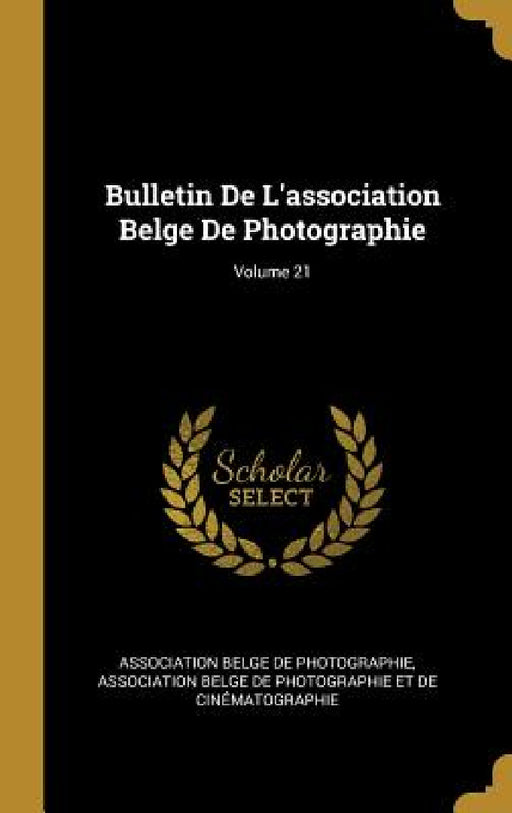 Bulletin De L'association Belge De Photographie; Volume 21 by Association Belge de Photographie, Association Belge de Photographie Et de