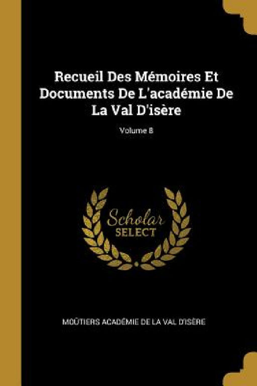 Recueil Des Mémoires Et Documents De L'académie De La Val D'isère; Volume 8 by Moûtiers Académie de la Val d'Isère