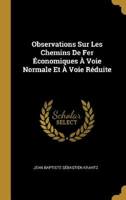 Observations Sur Les Chemins De Fer Économiques À Voie Normale Et À Voie Réduite by Jean Baptiste Sébastien Krantz