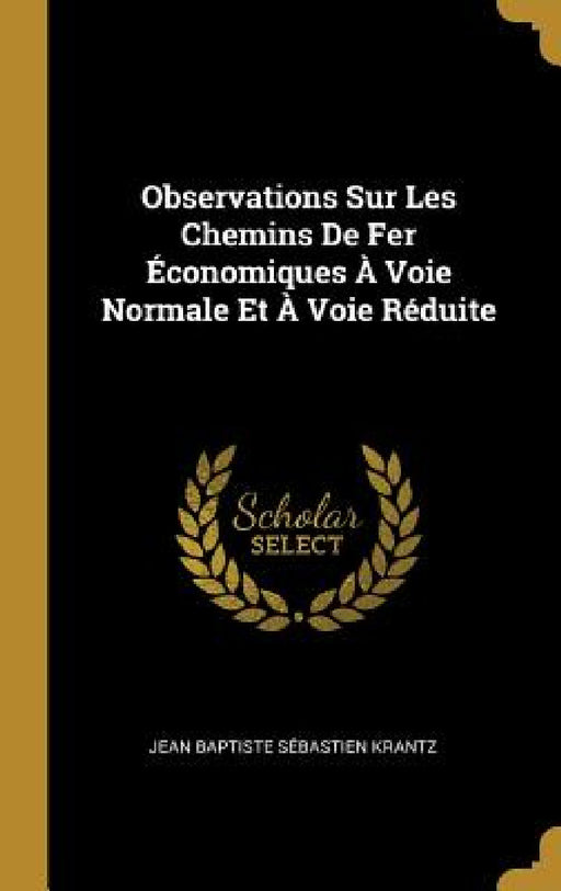 Observations Sur Les Chemins De Fer Économiques À Voie Normale Et À Voie Réduite by Jean Baptiste Sébastien Krantz