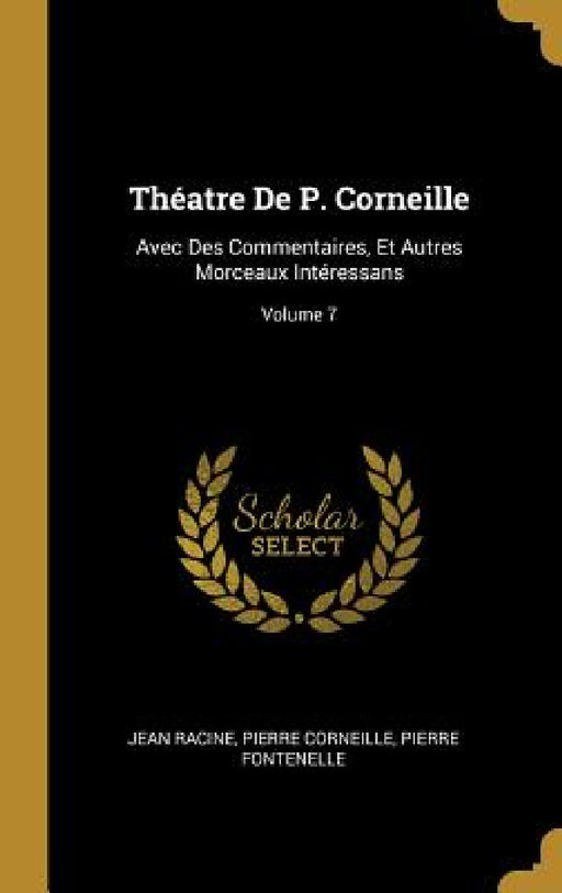 Théatre De P. Corneille: Avec Des Commentaires, Et Autres Morceaux Intéressans; Volume 7 by Jean Racine, Pierre Corneille, Pierre Fontenelle