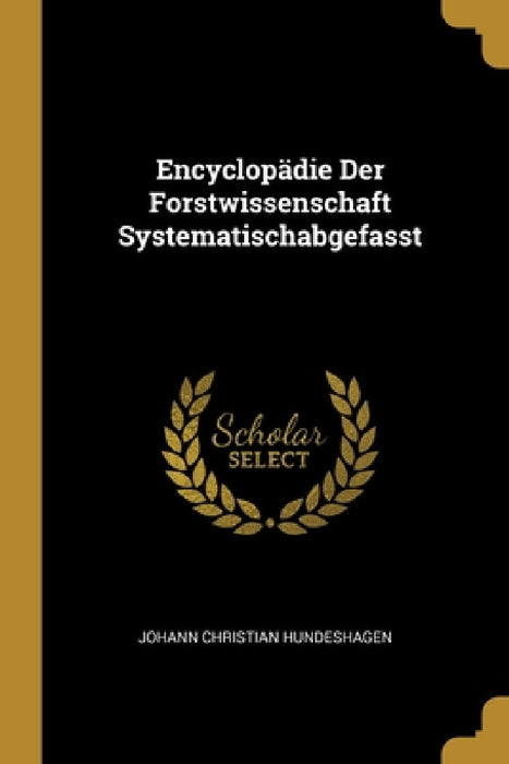 Encyclopädie Der Forstwissenschaft Systematischabgefasst by Johann Christian Hundeshagen