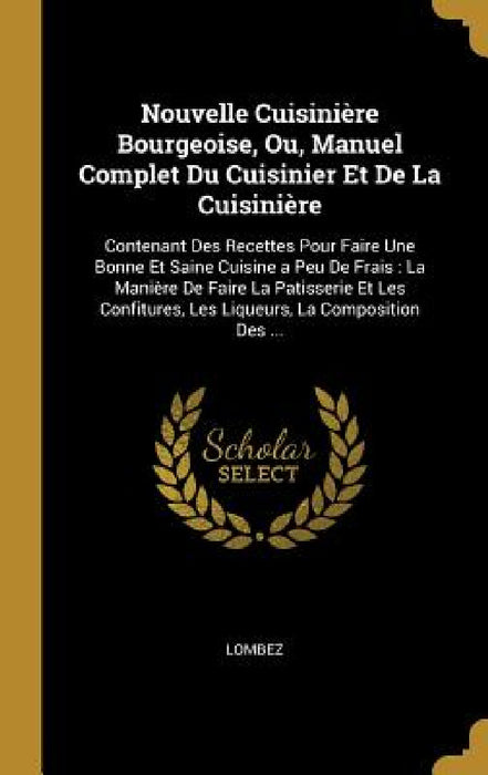 Nouvelle Cuisinière Bourgeoise, Ou, Manuel Complet Du Cuisinier Et De La Cuisinière: Contenant Des Recettes Pour Faire Une Bonne Et Saine Cuisine a Pe by Lombez