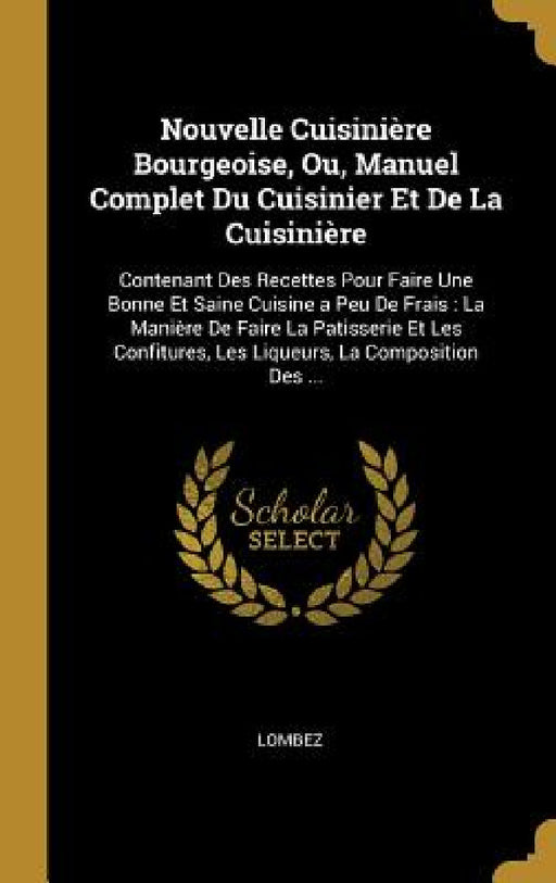 Nouvelle Cuisinière Bourgeoise, Ou, Manuel Complet Du Cuisinier Et De La Cuisinière: Contenant Des Recettes Pour Faire Une Bonne Et Saine Cuisine a Pe by Lombez