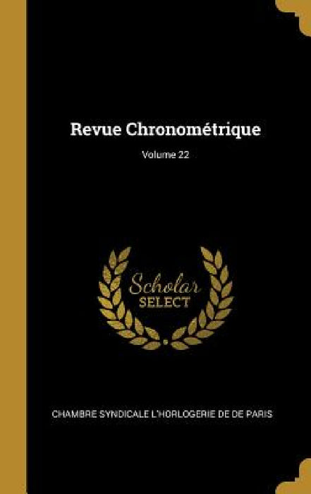 Revue Chronométrique; Volume 22 by Chambre Syndicale L'Horloge De De Paris
