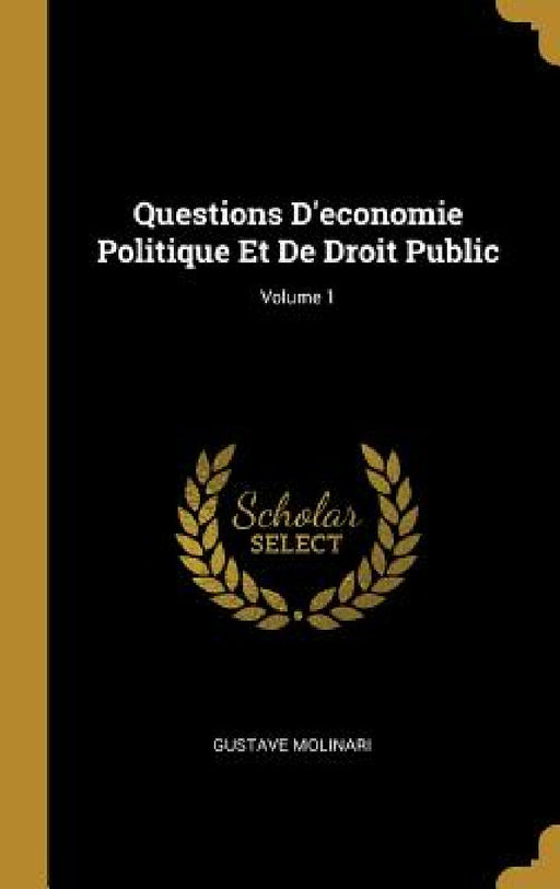 Questions D'economie Politique Et De Droit Public; Volume 1 by Gustave Molinari