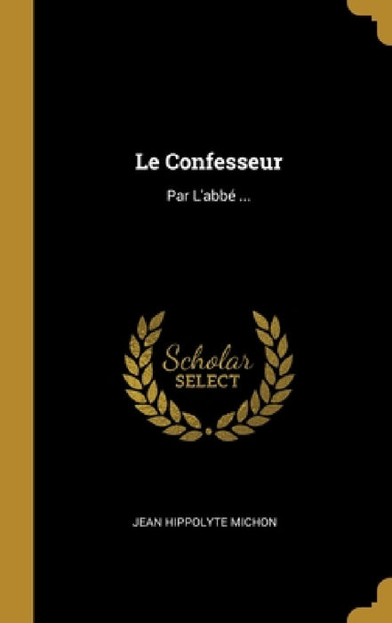 Le Confesseur: Par L'abbé ... by Jean Hippolyte Michon